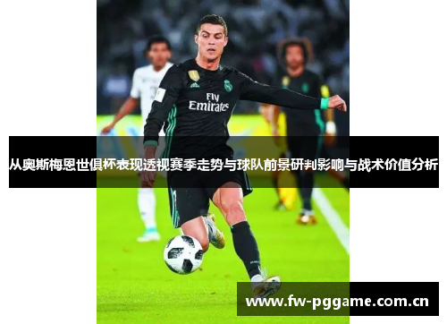 从奥斯梅恩世俱杯表现透视赛季走势与球队前景研判影响与战术价值分析 从奥斯梅恩世俱杯表现透视赛季走势与球队前景研判影响与战术价值分析